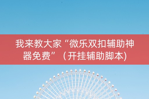 我来教大家“微乐双扣辅助神器免费”（开挂辅助脚本)