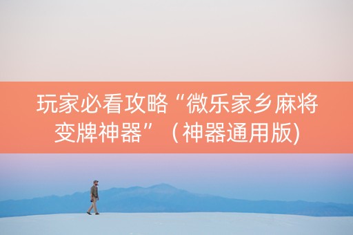 玩家必看攻略“微乐家乡麻将变牌神器”（神器通用版)