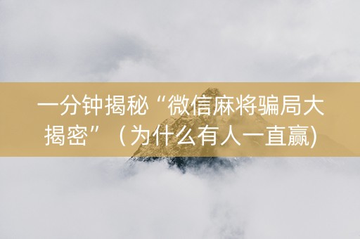 一分钟揭秘“微信麻将骗局大揭密”（为什么有人一直赢)