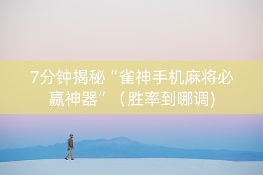 7分钟揭秘“雀神手机麻将必赢神器”（胜率到哪调)