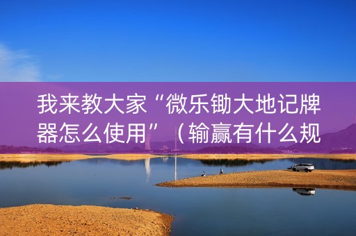 我来教大家“微乐锄大地记牌器怎么使用”（输赢有什么规律)