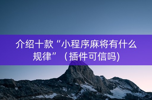 介绍十款“小程序麻将有什么规律”（插件可信吗)
