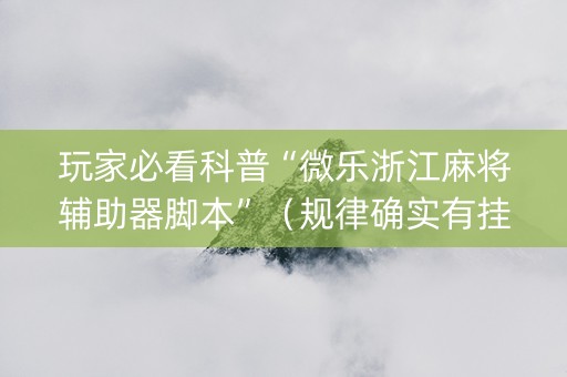 玩家必看科普“微乐浙江麻将辅助器脚本”（规律确实有挂)