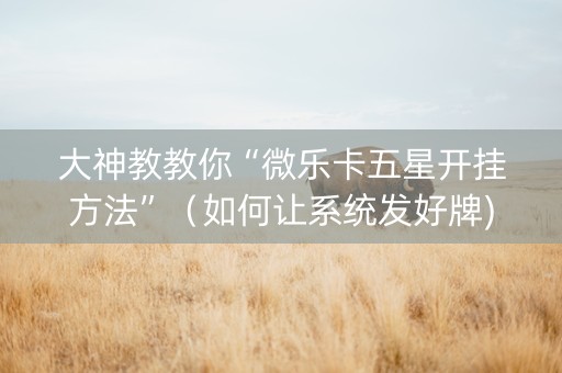 大神教教你“微乐卡五星开挂方法”（如何让系统发好牌)