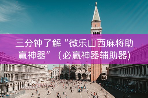 三分钟了解“微乐山西麻将助赢神器”（必赢神器辅助器)
