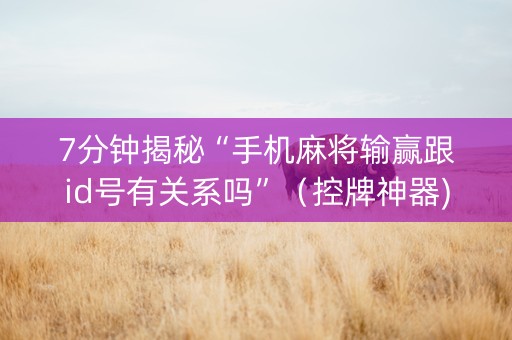 7分钟揭秘“手机麻将输赢跟id号有关系吗”（控牌神器)