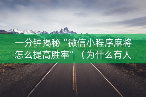 一分钟揭秘“微信小程序麻将怎么提高胜率”（为什么有人一直赢)