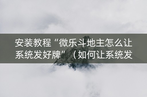 安装教程“微乐斗地主怎么让系统发好牌”（如何让系统发好牌)