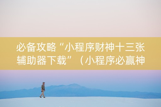 必备攻略“小程序财神十三张辅助器下载”（小程序必赢神器)