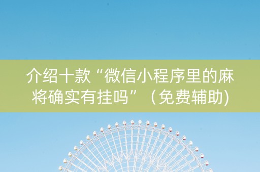 介绍十款“微信小程序里的麻将确实有挂吗”（免费辅助)
