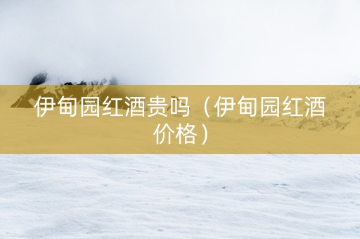 伊甸园红酒贵吗（伊甸园红酒价格）