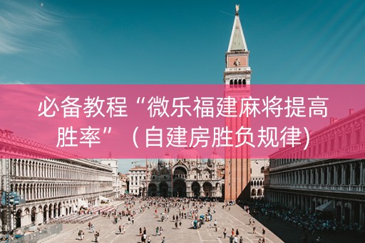 必备教程“微乐福建麻将提高胜率”（自建房胜负规律)