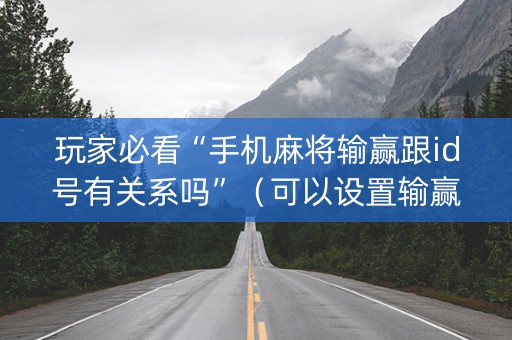 玩家必看“手机麻将输赢跟id号有关系吗”（可以设置输赢吗)