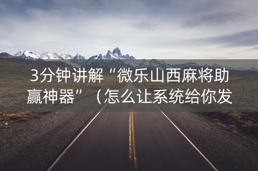 3分钟讲解“微乐山西麻将助赢神器”（怎么让系统给你发好牌)