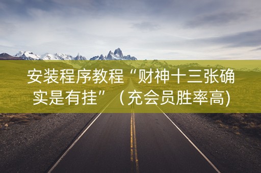安装程序教程“财神十三张确实是有挂”（充会员胜率高)