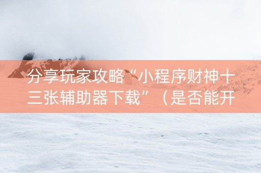 分享玩家攻略“小程序财神十三张辅助器下载”（是否能开挂)