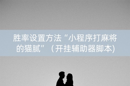 胜率设置方法“小程序打麻将的猫腻”（开挂辅助器脚本)