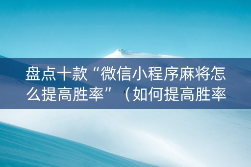 盘点十款“微信小程序麻将怎么提高胜率”（如何提高胜率)