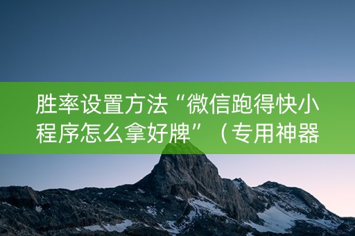 胜率设置方法“微信跑得快小程序怎么拿好牌”（专用神器)