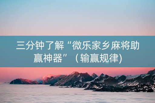 三分钟了解“微乐家乡麻将助赢神器”（输赢规律)