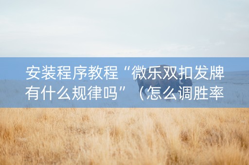 安装程序教程“微乐双扣发牌有什么规律吗”（怎么调胜率)