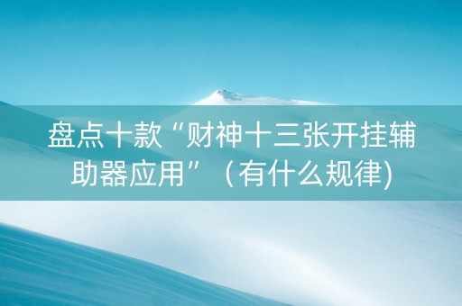 盘点十款“财神十三张开挂辅助器应用”（有什么规律)