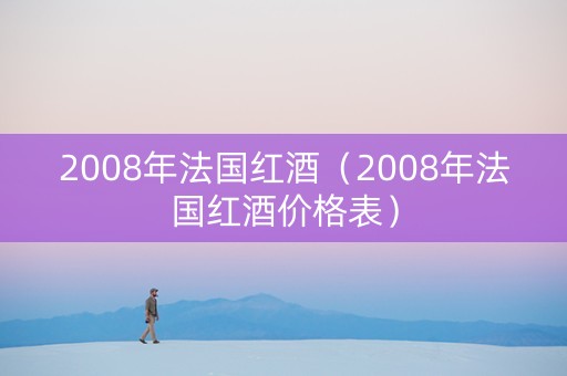 2008年法国红酒（2008年法国红酒价格表）