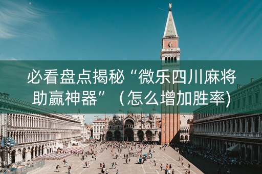 必看盘点揭秘“微乐四川麻将助赢神器”（怎么增加胜率)
