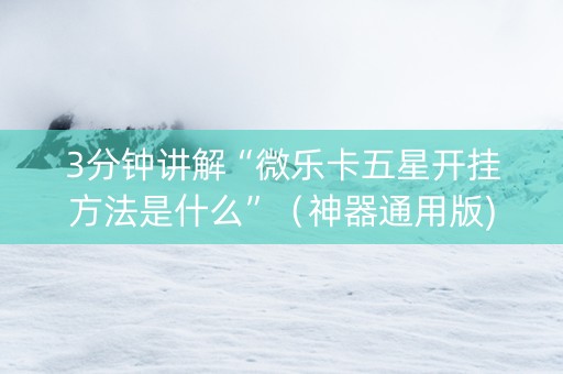 3分钟讲解“微乐卡五星开挂方法是什么”（神器通用版)