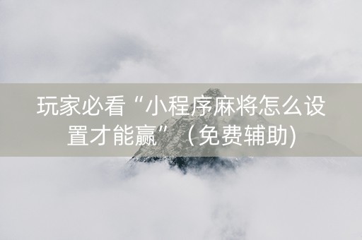 玩家必看“小程序麻将怎么设置才能赢”（免费辅助)