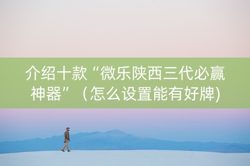 介绍十款“微乐陕西三代必赢神器”（怎么设置能有好牌)