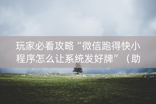 玩家必看攻略“微信跑得快小程序怎么让系统发好牌”（助赢神器)