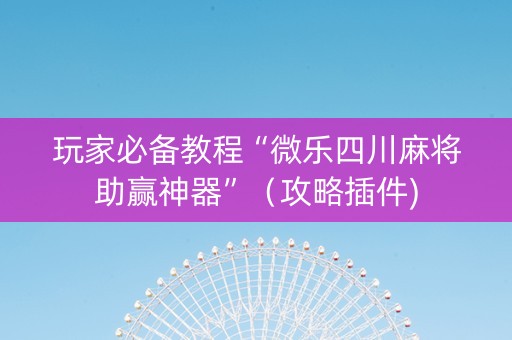 玩家必备教程“微乐四川麻将助赢神器”（攻略插件)