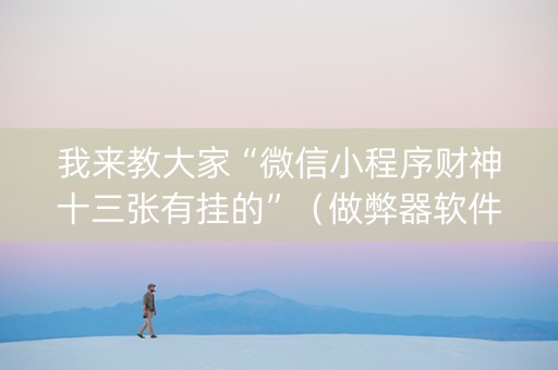 我来教大家“微信小程序财神十三张有挂的”（做弊器软件下载)