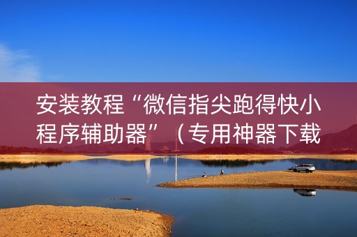 安装教程“微信指尖跑得快小程序辅助器”（专用神器下载)