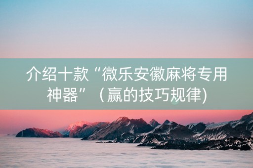 介绍十款“微乐安徽麻将专用神器”（赢的技巧规律)