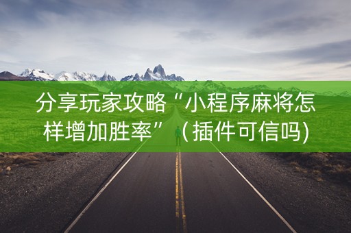 分享玩家攻略“小程序麻将怎样增加胜率”（插件可信吗)