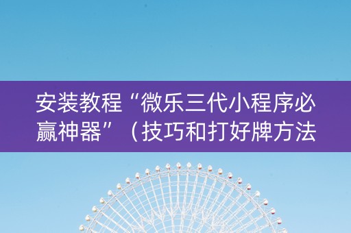 安装教程“微乐三代小程序必赢神器”（技巧和打好牌方法)
