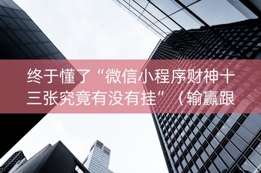 终于懂了“微信小程序财神十三张究竟有没有挂”（输赢跟id号有关系吗)