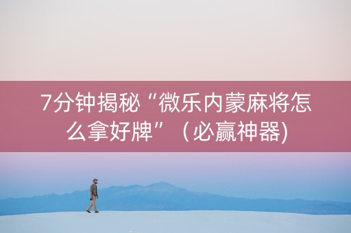 7分钟揭秘“微乐内蒙麻将怎么拿好牌”（必赢神器)