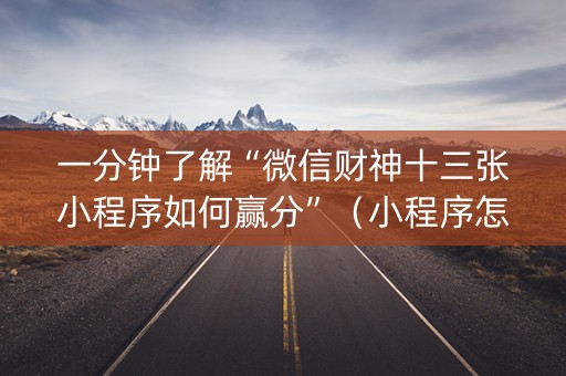 一分钟了解“微信财神十三张小程序如何赢分”（小程序怎么才会赢)
