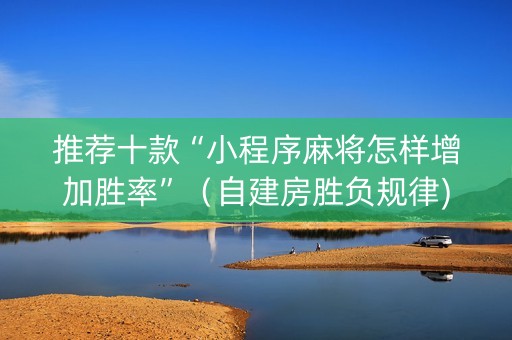 推荐十款“小程序麻将怎样增加胜率”（自建房胜负规律)