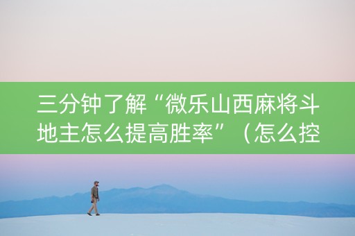 三分钟了解“微乐山西麻将斗地主怎么提高胜率”（怎么控制输赢)
