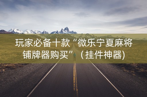 玩家必备十款“微乐宁夏麻将铺牌器购买”（挂件神器)