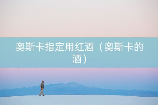 奥斯卡指定用红酒（奥斯卡的酒）