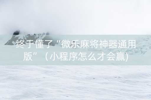 终于懂了“微乐麻将神器通用版”（小程序怎么才会赢)