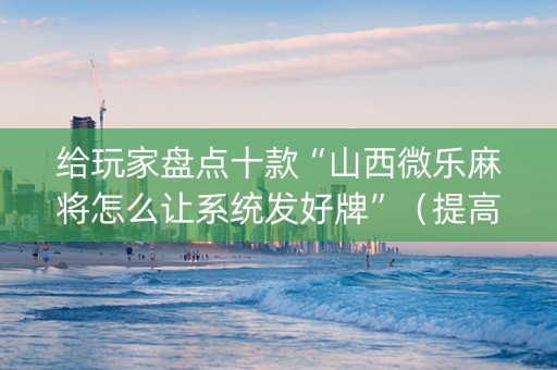 给玩家盘点十款“山西微乐麻将怎么让系统发好牌”（提高胜率软件)
