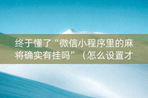 终于懂了“微信小程序里的麻将确实有挂吗”（怎么设置才能赢)