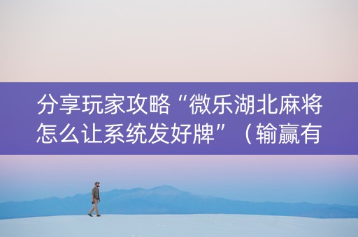 分享玩家攻略“微乐湖北麻将怎么让系统发好牌”（输赢有什么规律)