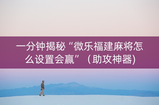 一分钟揭秘“微乐福建麻将怎么设置会赢”（助攻神器)
